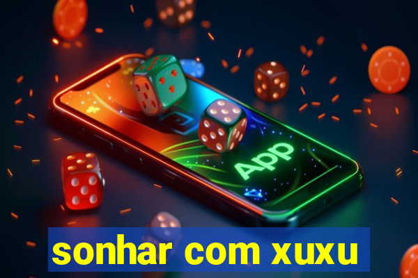 sonhar com xuxu